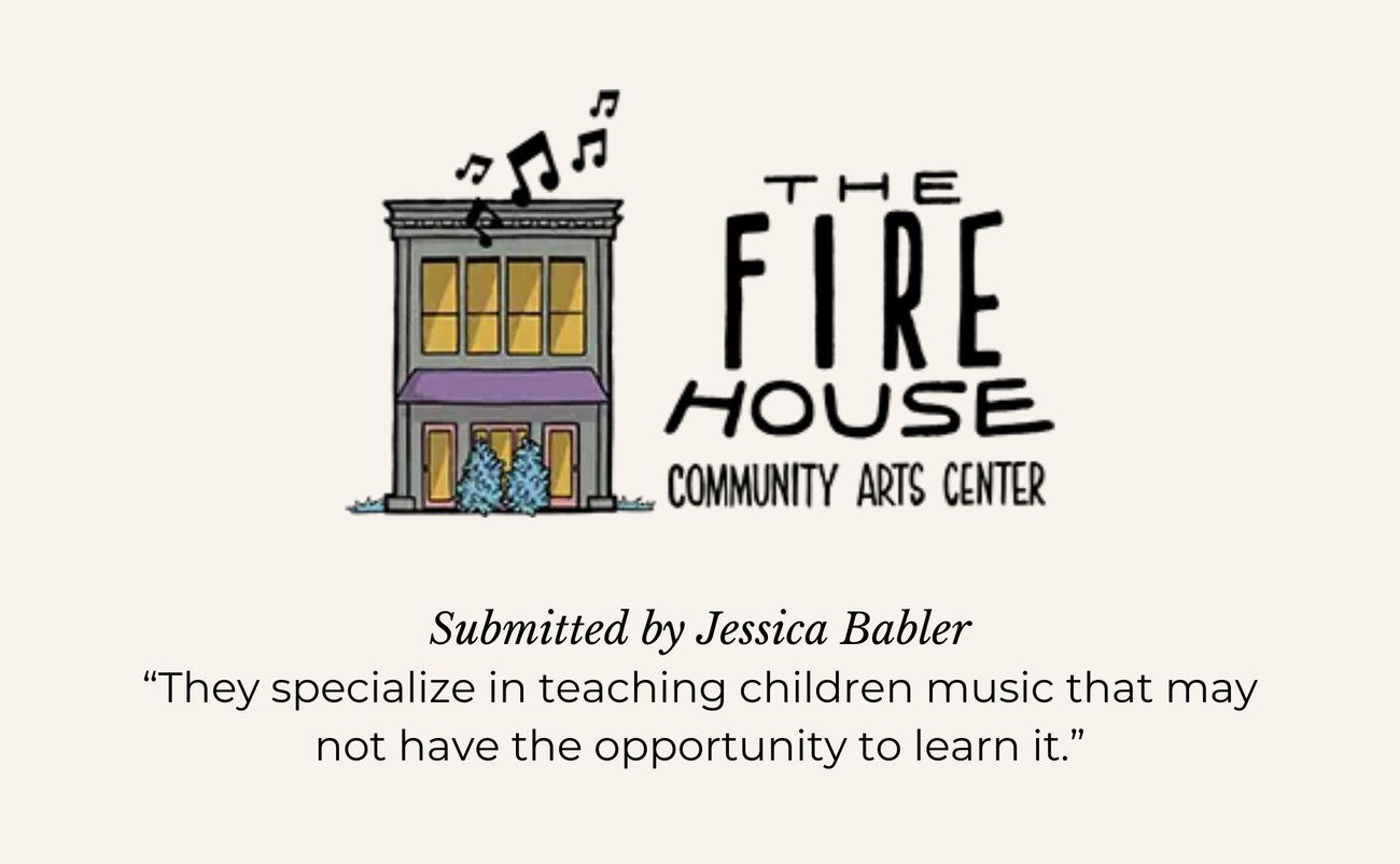 THE FIRE HOUSE COMMUNITY ARTS CENTER. Submitted by Jessica Babler. “They specialize in teaching children music that may not have the opportunity to learn it.”