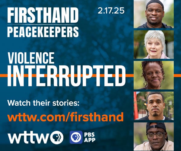 Ad: FIRSTHAND: Peacekeepers - Violence Interrupted coming February 17 - wttw.com/firsthand 
